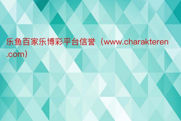 乐鱼百家乐博彩平台信誉（www.charakteren.com）