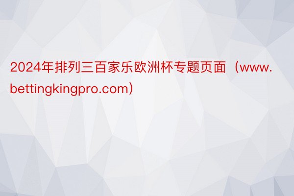 2024年排列三百家乐欧洲杯专题页面（www.bettingkingpro.com）