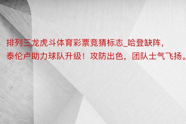 排列三龙虎斗体育彩票竞猜标志_哈登缺阵，泰伦卢助力球队升级！攻防出色，团队士气飞扬。