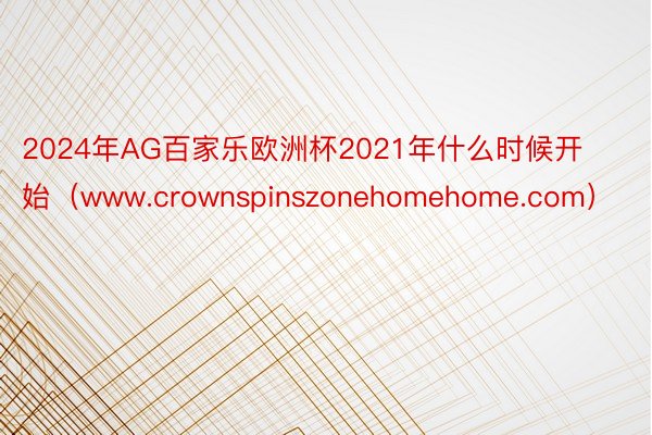 2024年AG百家乐欧洲杯2021年什么时候开始（www.crownspinszonehomehome.com）