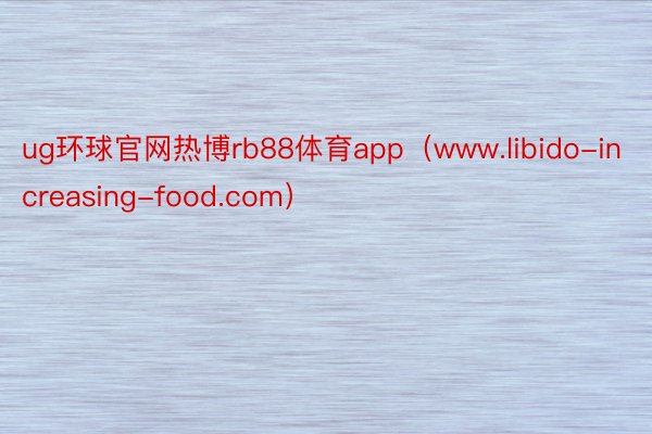 ug环球官网热博rb88体育app（www.libido-increasing-food.com）