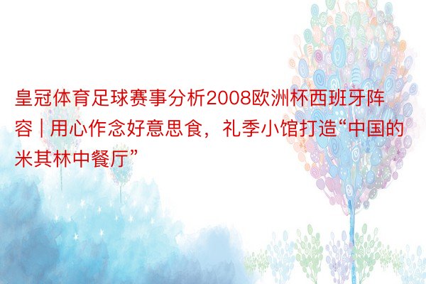 皇冠体育足球赛事分析2008欧洲杯西班牙阵容 | 用心作念好意思食，礼季小馆打造“中国的米其林中餐厅”