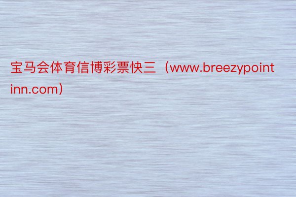 宝马会体育信博彩票快三（www.breezypointinn.com）