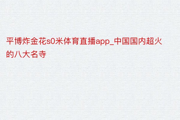 平博炸金花s0米体育直播app_中国国内超火的八大名寺