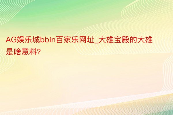 AG娱乐城bbin百家乐网址_大雄宝殿的大雄是啥意料？