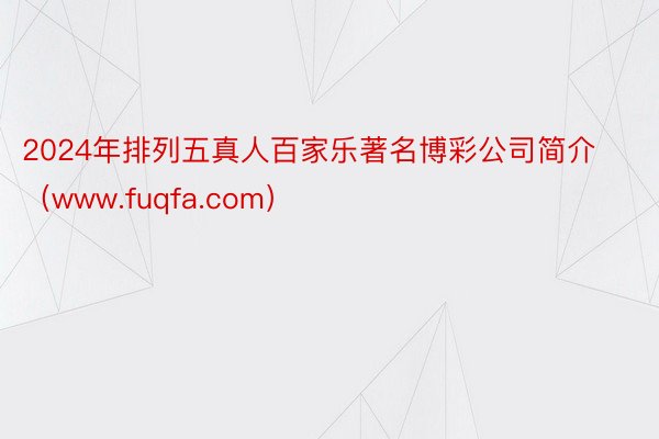 2024年排列五真人百家乐著名博彩公司简介（www.fuqfa.com）