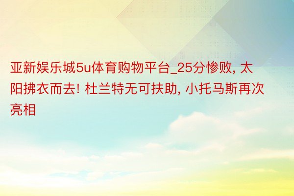 亚新娱乐城5u体育购物平台_25分惨败, 太阳拂衣而去! 杜兰特无可扶助, 小托马斯再次亮相