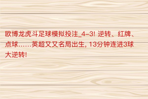 欧博龙虎斗足球模拟投注_4-3! 逆转、红牌、点球……英超又又名局出生, 13分钟连进3球大逆转!