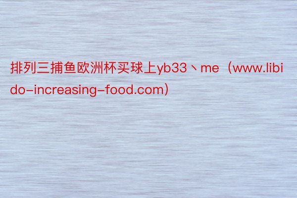 排列三捕鱼欧洲杯买球上yb33丶me（www.libido-increasing-food.com）