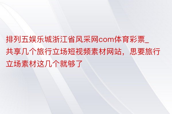 排列五娱乐城浙江省风采网com体育彩票_共享几个旅行立场短视频素材网站，思要旅行立场素材这几个就够了