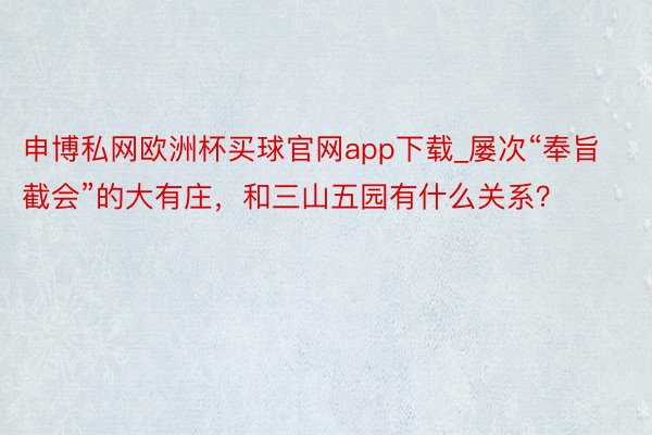 申博私网欧洲杯买球官网app下载_屡次“奉旨截会”的大有庄，和三山五园有什么关系？