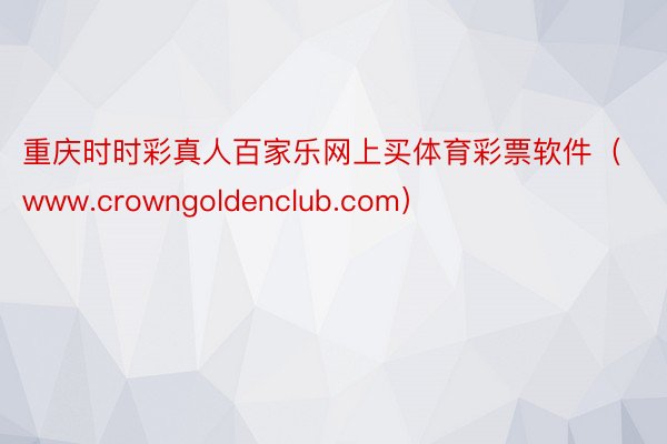 重庆时时彩真人百家乐网上买体育彩票软件（www.crowngoldenclub.com）