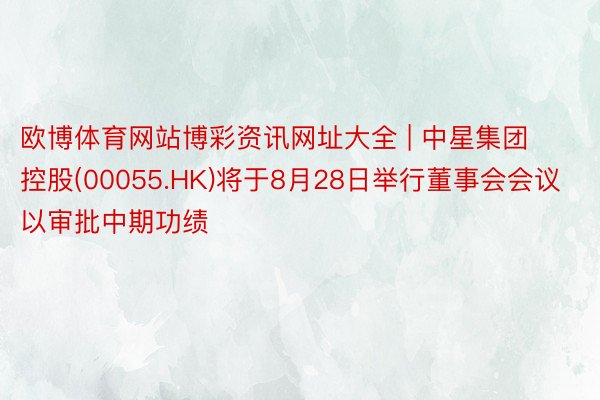 欧博体育网站博彩资讯网址大全 | 中星集团控股(00055.HK)将于8月28日举行董事会会议以审批中期功绩