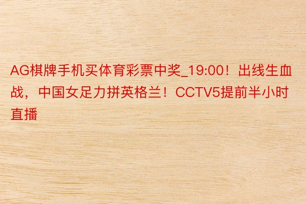 AG棋牌手机买体育彩票中奖_19:00！出线生血战，中国女足力拼英格兰！CCTV5提前半小时直播