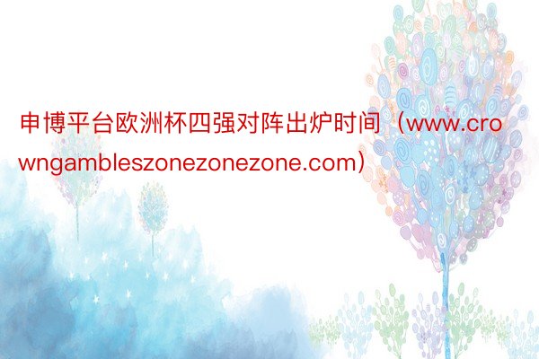 申博平台欧洲杯四强对阵出炉时间（www.crowngambleszonezonezone.com）