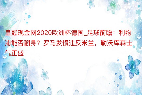 皇冠现金网2020欧洲杯德国_足球前瞻：利物浦能否翻身？罗马发愤违反米兰，勒沃库森士气正盛