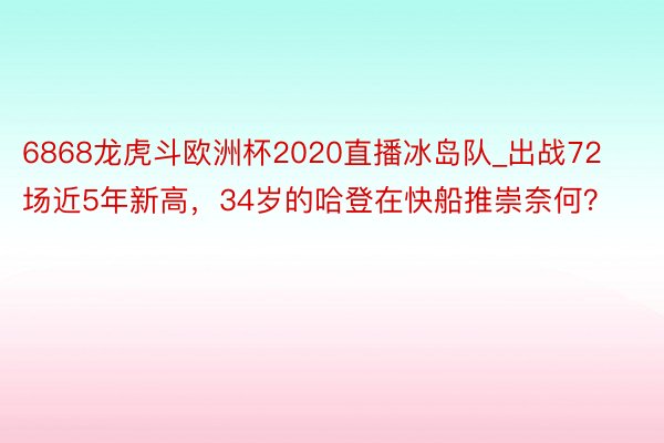 6868龙虎斗欧洲杯2020直播冰岛队_出战72场近5年新高，34岁的哈登在快船推崇奈何？