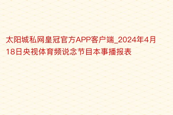 太阳城私网皇冠官方APP客户端_2024年4月18日央视体育频说念节目本事播报表