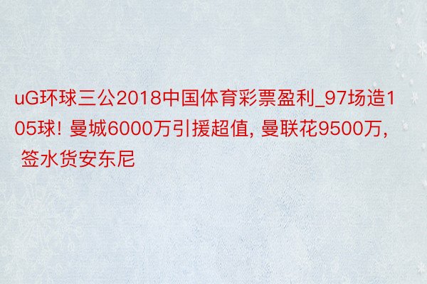 uG环球三公2018中国体育彩票盈利_97场造105球! 曼城6000万引援超值， 曼联花9500万， 签水货安东尼