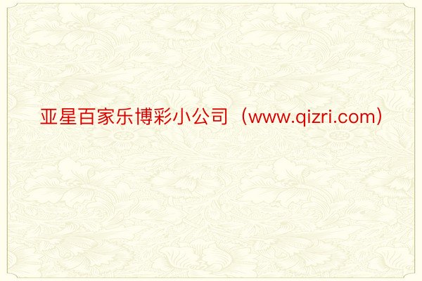 亚星百家乐博彩小公司（www.qizri.com）