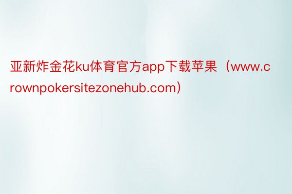 亚新炸金花ku体育官方app下载苹果（www.crownpokersitezonehub.com）