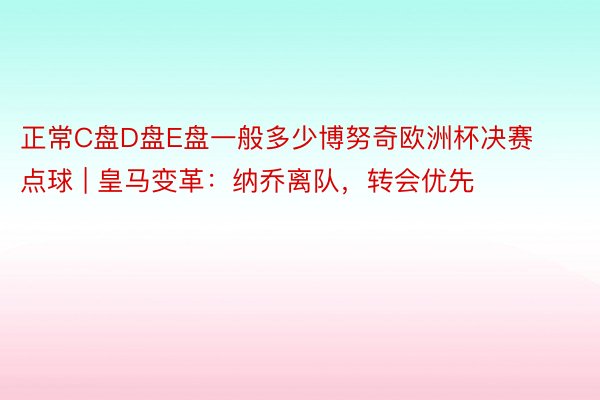 正常C盘D盘E盘一般多少博努奇欧洲杯决赛点球 | 皇马变革：纳乔离队，转会优先