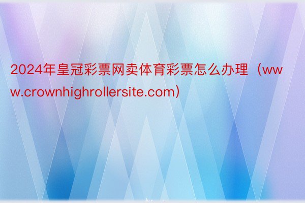 2024年皇冠彩票网卖体育彩票怎么办理（www.crownhighrollersite.com）