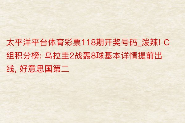 太平洋平台体育彩票118期开奖号码_泼辣! C组积分榜: 乌拉圭2战轰8球基本详情提前出线, 好意思国第二