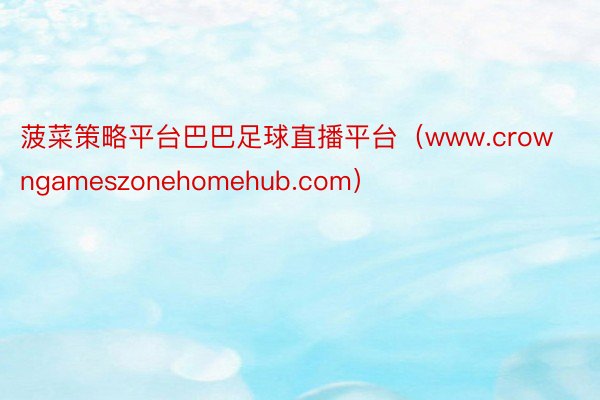 菠菜策略平台巴巴足球直播平台（www.crowngameszonehomehub.com）