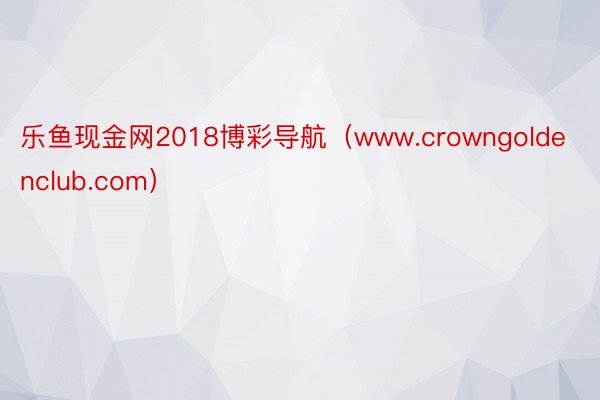 乐鱼现金网2018博彩导航（www.crowngoldenclub.com）