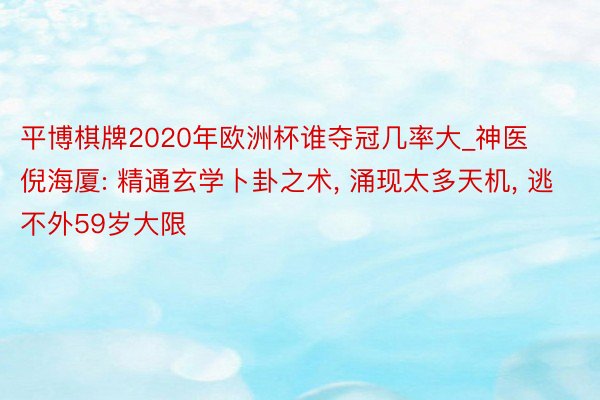 平博棋牌2020年欧洲杯谁夺冠几率大_神医倪海厦: 精通玄学卜卦之术， 涌现太多天机， 逃不外59岁大限