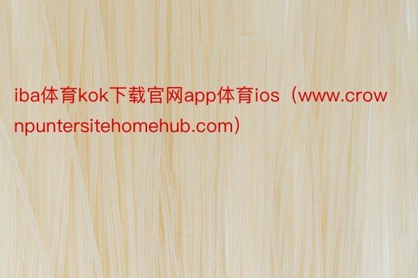 iba体育kok下载官网app体育ios（www.crownpuntersitehomehub.com）