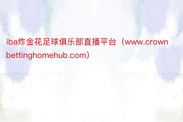 iba炸金花足球俱乐部直播平台（www.crownbettinghomehub.com）