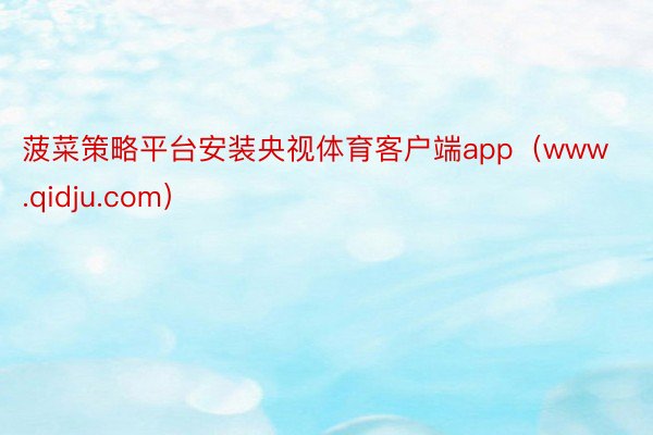 菠菜策略平台安装央视体育客户端app（www.qidju.com）