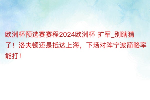 欧洲杯预选赛赛程2024欧洲杯 扩军_别瞎猜了！洛夫顿还是抵达上海，下场对阵宁波简略率能打！