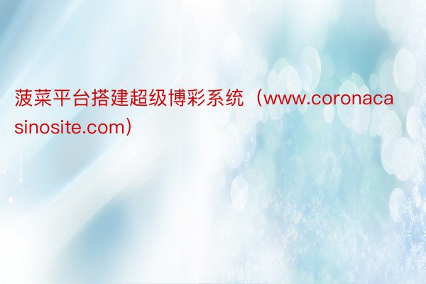 菠菜平台搭建超级博彩系统（www.coronacasinosite.com）