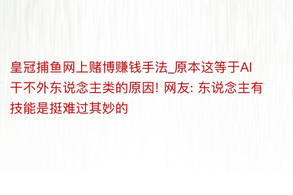 皇冠捕鱼网上赌博赚钱手法_原本这等于AI干不外东说念主类的原因! 网友: 东说念主有技能是挺难过其妙的