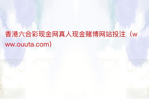 香港六合彩现金网真人现金赌博网站投注（www.ouuta.com）