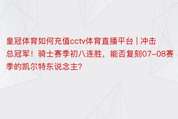 皇冠体育如何充值cctv体育直播平台 | 冲击总冠军！骑士赛季初八连胜，能否复刻07-08赛季的凯尔特东说念主？