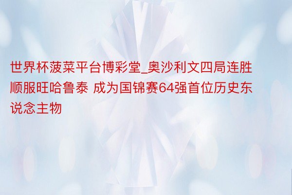 世界杯菠菜平台博彩堂_奥沙利文四局连胜顺服旺哈鲁泰 成为国锦赛64强首位历史东说念主物