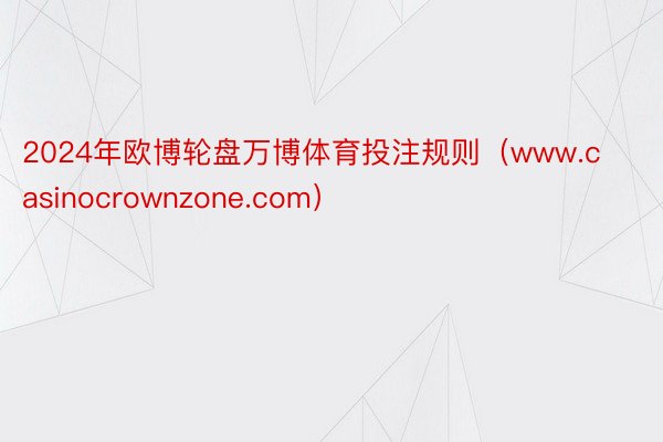 2024年欧博轮盘万博体育投注规则（www.casinocrownzone.com）