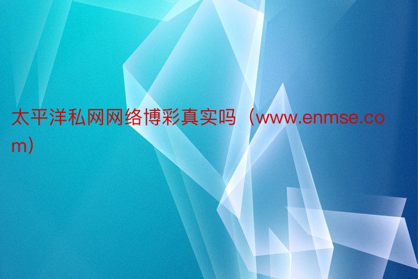 太平洋私网网络博彩真实吗（www.enmse.com）