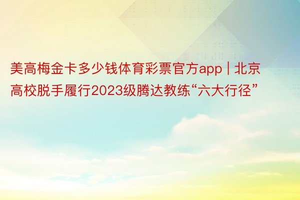 美高梅金卡多少钱体育彩票官方app | 北京高校脱手履行2023级腾达教练“六大行径”