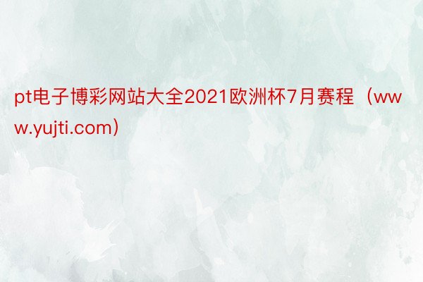 pt电子博彩网站大全2021欧洲杯7月赛程（www.yujti.com）