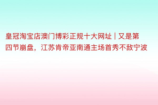 皇冠淘宝店澳门博彩正规十大网址 | 又是第四节崩盘，江苏肯帝亚南通主场首秀不敌宁波